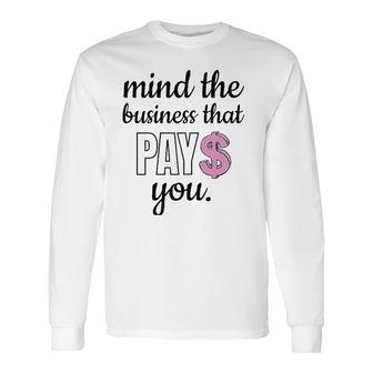 Mind The Business That Pays You Long Sleeve T-Shirt | Mazezy