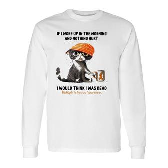 Multiple Sclerosis Awareness Cat If I Woke Up In The Morning And Nothing Hurt Long Sleeve T-Shirt T-Shirt | Mazezy