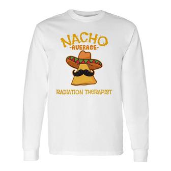 Nacho Average Radiation Therapist Mexican Cinco De Mayo Long Sleeve T-Shirt T-Shirt | Mazezy