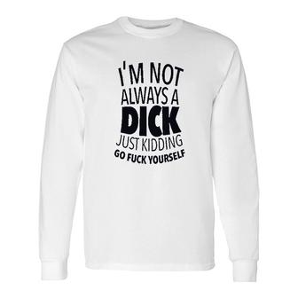 I Am Not Always A Dick Just Kidding Go Fk Yourself Long Sleeve T-Shirt - Thegiftio UK