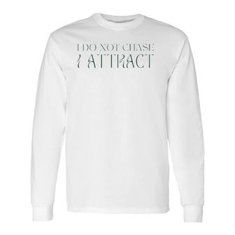 I Do Not Chase I Attract Manifestation Law Of Attraction Long Sleeve T-Shirt | Mazezy