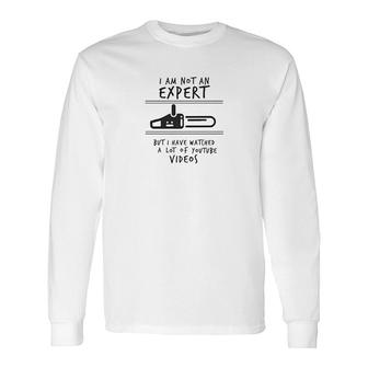 I Am Not An Expert But I Have Watched A Lot Of Youtube Videos Long Sleeve T-Shirt T-Shirt | Mazezy
