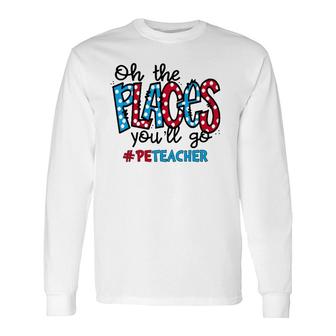 Oh The Places You Will Go Physical Education Pe Teacher Life Long Sleeve T-Shirt T-Shirt | Mazezy
