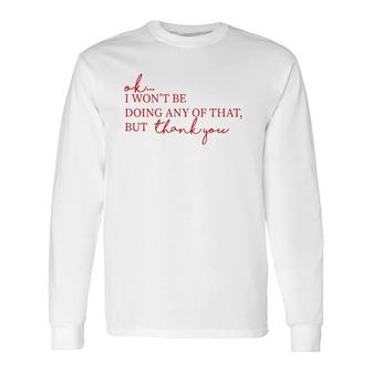 Ok I Won't Be Doing Any Of That But Thank You Long Sleeve T-Shirt T-Shirt | Mazezy