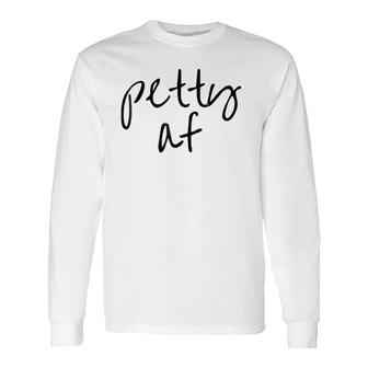 Petty Af Petty Af Petty Afpetty Af Long Sleeve T-Shirt T-Shirt | Mazezy