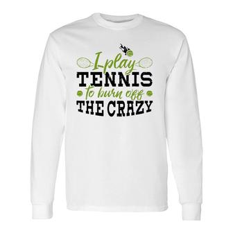 I Play Tennis To Burn Off The Crazy Tennis Player Long Sleeve T-Shirt | Mazezy
