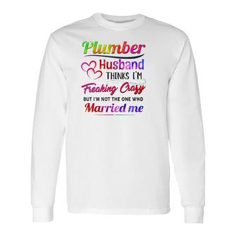 Plumber Plumbing Tool Couple Hearts My Plumber Husband Thinks I'm Freaking Crazy But I'm Not The One Who Married Me Long Sleeve T-Shirt T-Shirt | Mazezy