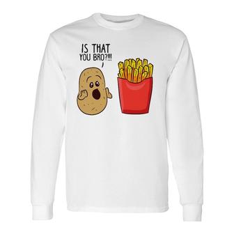 Potatoes Fries Is That You Bro Potatoes Long Sleeve T-Shirt | Mazezy