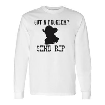 Got A Problem Send Rip Long Sleeve T-Shirt | Mazezy