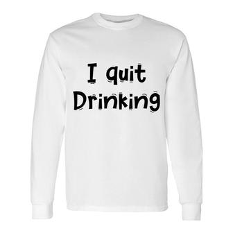 I Quit Drinking Long Sleeve T-Shirt | Mazezy