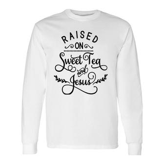 Raised On Sweet Tea And Jesus God Religious Long Sleeve T-Shirt T-Shirt | Mazezy