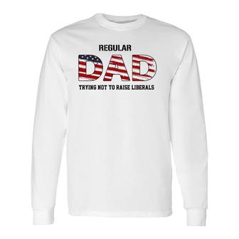 Regular Dad Not Trying To Raise Liberals Father's Day Long Sleeve T-Shirt T-Shirt | Mazezy