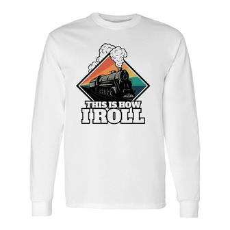 This Is How I Roll Train And Railroad Long Sleeve T-Shirt T-Shirt | Mazezy