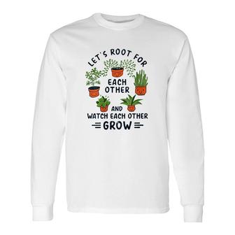 Lets Root For Each Other And Watch Each Other Grow Long Sleeve T-Shirt - Thegiftio