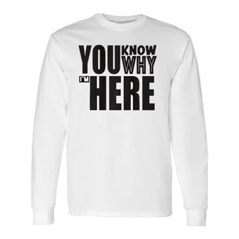 Sarcastic You Know Why I'm Here Long Sleeve T-Shirt T-Shirt | Mazezy
