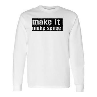 Make It Make Sense Long Sleeve T-Shirt T-Shirt | Mazezy