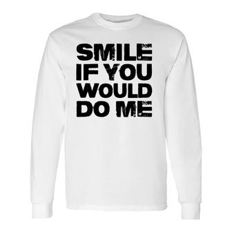 Smile If You Would Do Me For , Fathers Day Long Sleeve T-Shirt | Mazezy