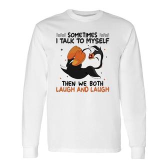 Sometimes I Talk To Myself Then We Both Laugh And Laugh Novelty Penguin Long Sleeve T-Shirt T-Shirt | Mazezy