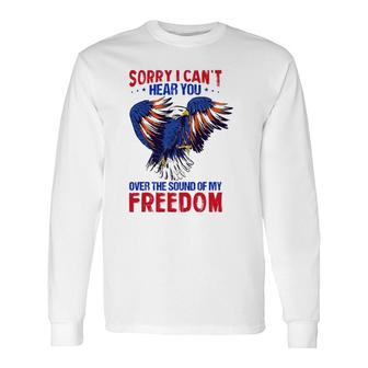 Sorry I Can't Hear You Over The Sound Of My Freedom 4Th July Long Sleeve T-Shirt T-Shirt | Mazezy CA