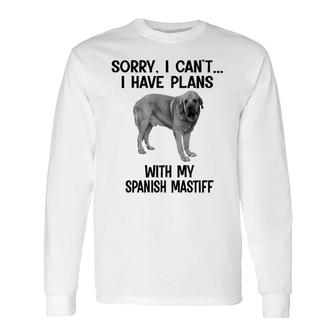 Sorry I Cant I Have Plans With My Spanish Mastiff Long Sleeve T-Shirt | Mazezy