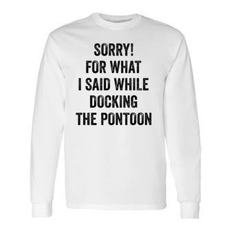 Sorry For What I Said While Docking Pontoon I Pontoon Long Sleeve T-Shirt T-Shirt | Mazezy