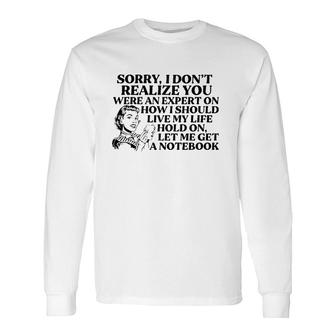 Sorry I Don't Realize You Were An Expert On How I Should Live My Life Hold On Let Me Get A Notebook Long Sleeve T-Shirt | Mazezy