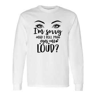 I Am Sorry Did It Roll My Eyes Out Loud Eyes Long Sleeve T-Shirt - Thegiftio UK