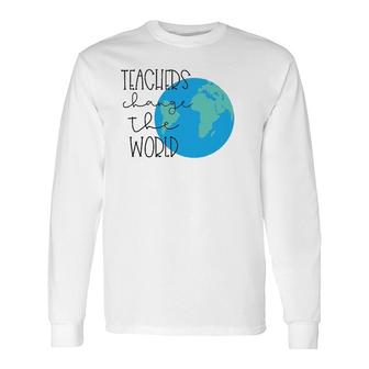 Teachers Change The World Long Sleeve T-Shirt T-Shirt | Mazezy