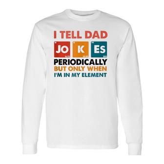 I Tell Dad Jokes Periodically But Only When I'm My Element Long Sleeve T-Shirt T-Shirt | Mazezy