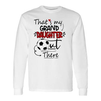 That's My Granddaughter Out There Soccer Grandma Grandpa Long Sleeve T-Shirt T-Shirt | Mazezy