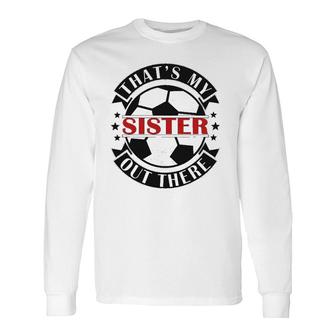 That's My Sister Out There Soccer For Sister Brother Long Sleeve T-Shirt T-Shirt | Mazezy