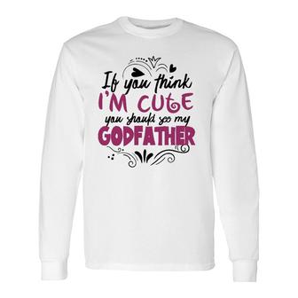 If You Think I'm Cute You Should See My Godfather Long Sleeve T-Shirt T-Shirt | Mazezy