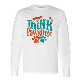 Think Pawsitive Love Paw Print Dog Mom Cat Dad Fun Themed Zip Long Sleeve T-Shirt T-Shirt | Mazezy