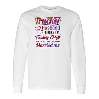 Trucker Truck Driver Couple Hearts My Trucker Husband Thinks I'm Freaking Crazy Long Sleeve T-Shirt T-Shirt | Mazezy