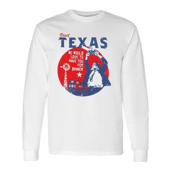 Visit Texas We Would Love To Have You For Dinner Long Sleeve T-Shirt T-Shirt | Mazezy