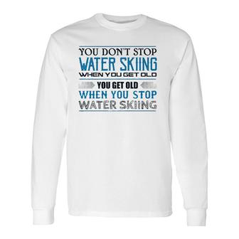 Water Skiing You Don't Stop Getting Old Skier Long Sleeve T-Shirt | Mazezy