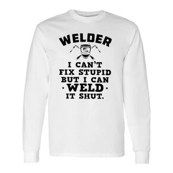 Welder I Can't Fix Stupid But I Can Weld It Shut Long Sleeve T-Shirt T-Shirt | Mazezy
