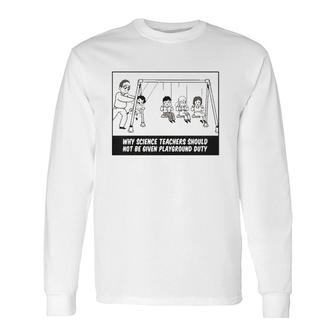 Why Science Teachers Should Not Be Given Playground Duty Long Sleeve T-Shirt T-Shirt | Mazezy