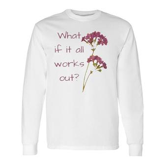 What If It All Works Out Long Sleeve T-Shirt T-Shirt | Mazezy