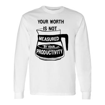 Your Worth Is Not Measured By Your Productivity Long Sleeve T-Shirt | Mazezy