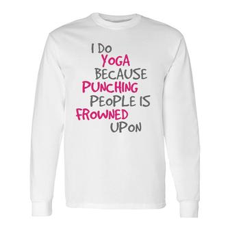 I Do Yoga Because Punching People Is Frowned Upon Long Sleeve T-Shirt | Mazezy