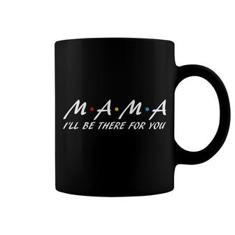 Mama I Ll Be There For You Friends Idea Design Mothers Day Coffee Mug