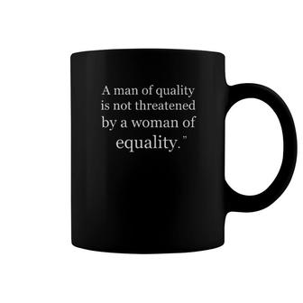 A Man Of Quality Is Not Threatened By A Woman For Equality Tee Coffee Mug | Mazezy