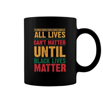 All Lives Can't Matter Until Black Lives Matter, Black History Coffee Mug | Mazezy