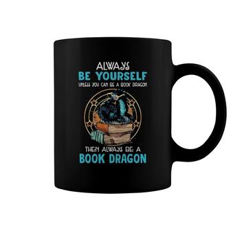 Always Be Yourself Unless You Can Be A Book Dragon Then Always Be A Book Dragon Coffee Mug | Mazezy