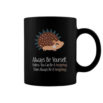 Always Be Yourself Unless You Can Be A Hedgehog Hedgehogs Coffee Mug | Mazezy