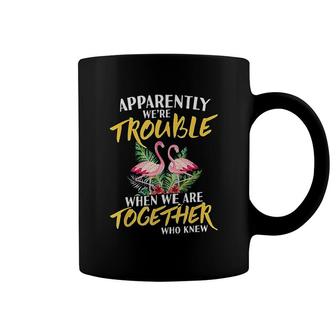 Apparently We're Trouble When We Are Together Who Knew Coffee Mug | Mazezy