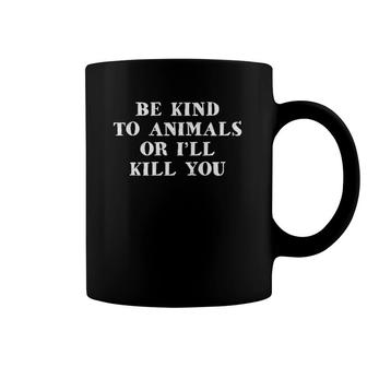 Be Kind To Animals Or I'll Kill You Funny Pet Saying Coffee Mug | Mazezy