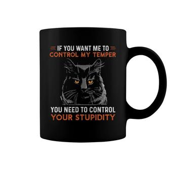 Black Cat If You Want Me To Control My Temper You Need To Control Your Stupidity Coffee Mug | Mazezy