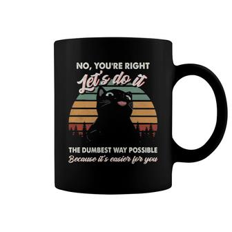 Black Cat No You're Right Let's Do It The Dumbest Way Possible Because It's Easier For You Coffee Mug | Mazezy